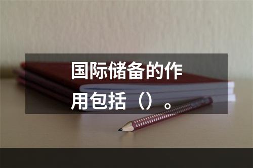 国际储备的作用包括（）。