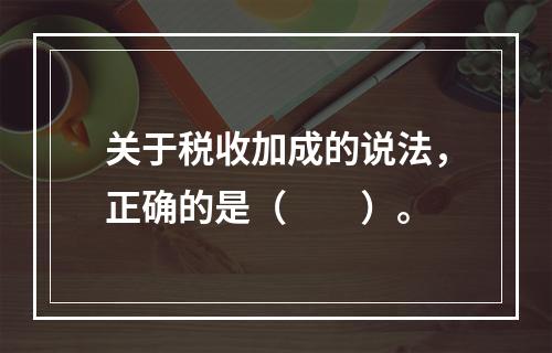 关于税收加成的说法，正确的是（　　）。