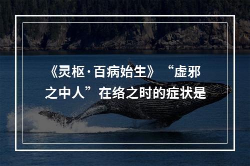 《灵枢·百病始生》“虚邪之中人”在络之时的症状是