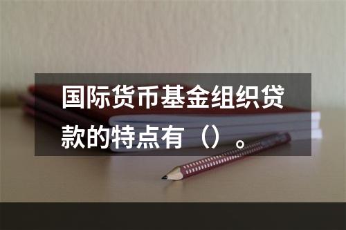 国际货币基金组织贷款的特点有（）。