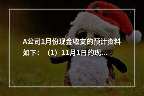 A公司1月份现金收支的预计资料如下：（1）11月1日的现金（