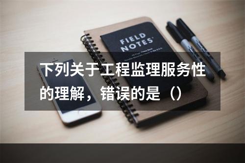 下列关于工程监理服务性的理解，错误的是（）