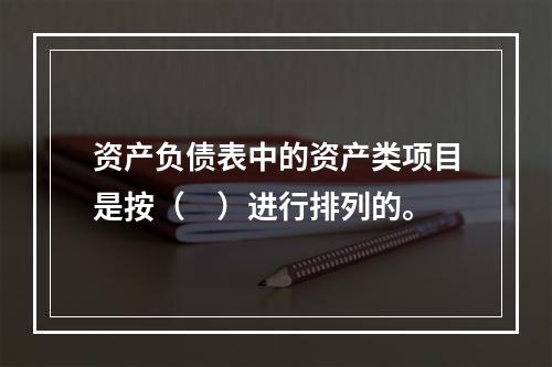 资产负债表中的资产类项目是按（　）进行排列的。