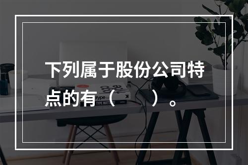 下列属于股份公司特点的有（  ）。