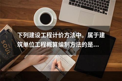 下列建设工程计价方法中。属于建筑单位工程概算编制方法的是（　