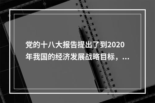 党的十八大报告提出了到2020年我国的经济发展战略目标，强调