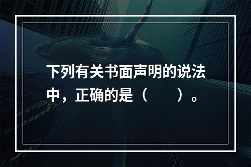 下列有关书面声明的说法中，正确的是（  ）。