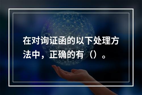 在对询证函的以下处理方法中，正确的有（）。