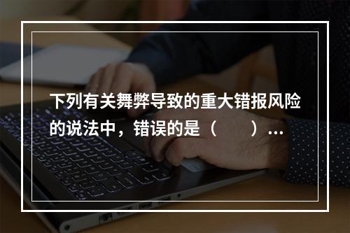 下列有关舞弊导致的重大错报风险的说法中，错误的是（  ）。