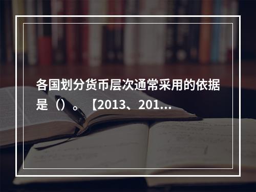 各国划分货币层次通常采用的依据是（）。【2013、2010年