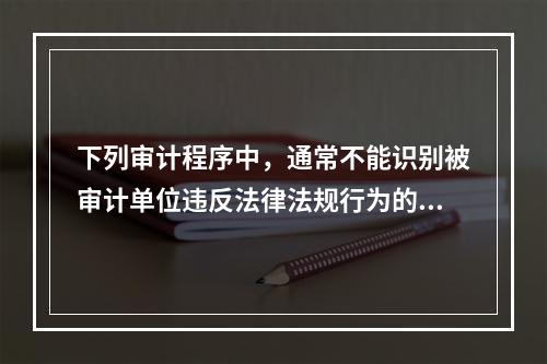 下列审计程序中，通常不能识别被审计单位违反法律法规行为的是（