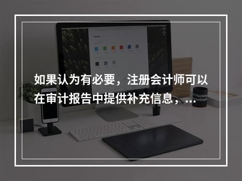 如果认为有必要，注册会计师可以在审计报告中提供补充信息，在审