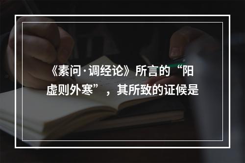 《素问·调经论》所言的“阳虚则外寒”，其所致的证候是