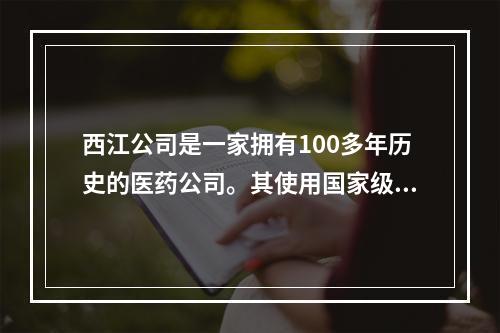 西江公司是一家拥有100多年历史的医药公司。其使用国家级保密