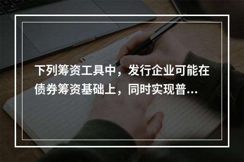 下列筹资工具中，发行企业可能在债券筹资基础上，同时实现普通股