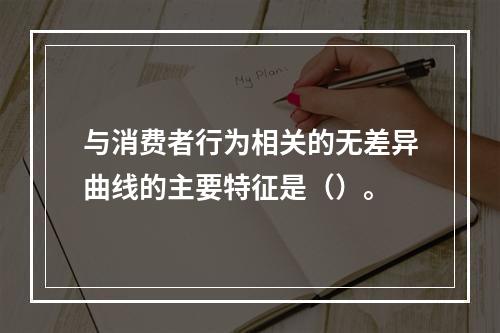 与消费者行为相关的无差异曲线的主要特征是（）。