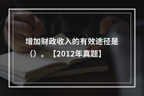 增加财政收入的有效途径是（）。【2012年真题】