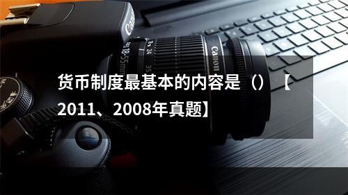 货币制度最基本的内容是（）【2011、2008年真题】