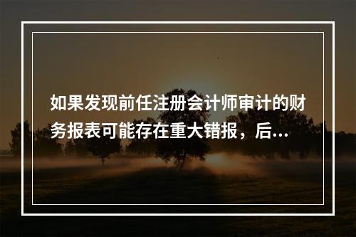 如果发现前任注册会计师审计的财务报表可能存在重大错报，后任注