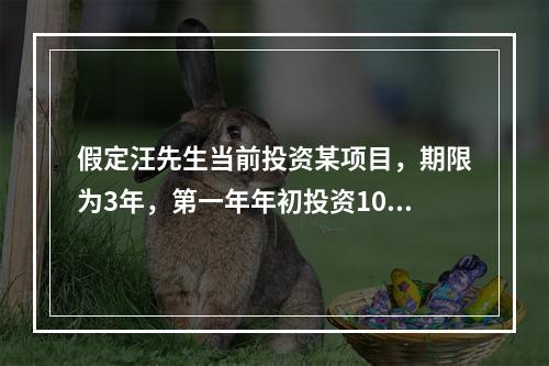 假定汪先生当前投资某项目，期限为3年，第一年年初投资1000