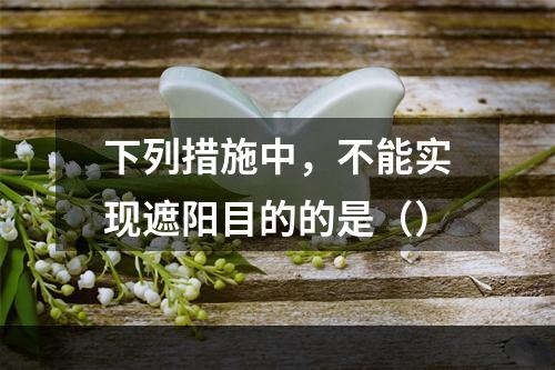 下列措施中，不能实现遮阳目的的是（）