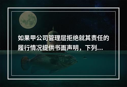 如果甲公司管理层拒绝就其责任的履行情况提供书面声明，下列做法