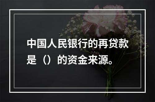 中国人民银行的再贷款是（）的资金来源。