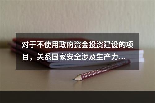 对于不使用政府资金投资建设的项目，关系国家安全涉及生产力重大