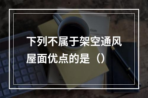 下列不属于架空通风屋面优点的是（）