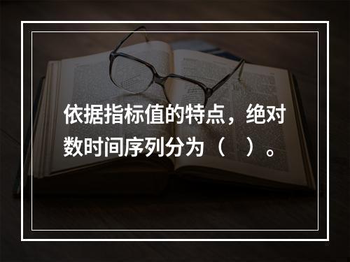 依据指标值的特点，绝对数时间序列分为（　）。