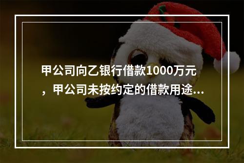 甲公司向乙银行借款1000万元，甲公司未按约定的借款用途使用