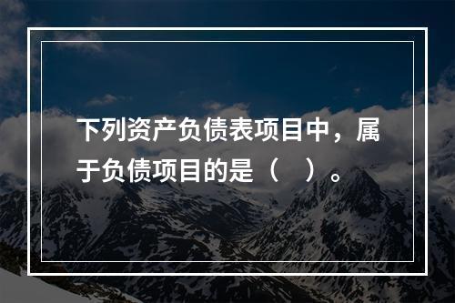 下列资产负债表项目中，属于负债项目的是（　）。