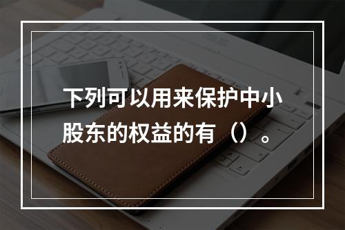 下列可以用来保护中小股东的权益的有（）。