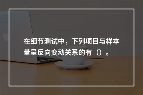 在细节测试中，下列项目与样本量呈反向变动关系的有（）。