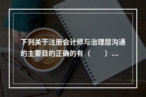 下列关于注册会计师与治理层沟通的主要目的正确的有（  ）。