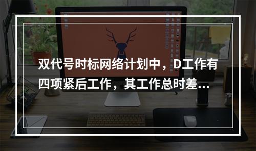 双代号时标网络计划中，D工作有四项紧后工作，其工作总时差分