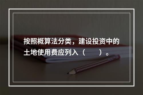 按照概算法分类，建设投资中的土地使用费应列入（　　）。