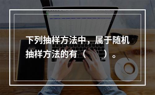 下列抽样方法中，属于随机抽样方法的有（　　）。