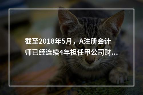 截至2018年5月，A注册会计师已经连续4年担任甲公司财务报