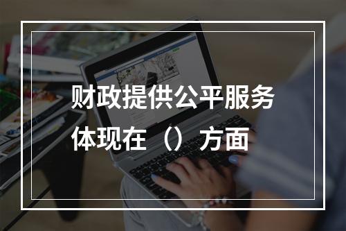 财政提供公平服务体现在（）方面