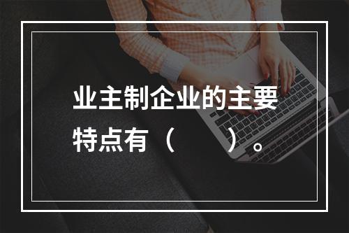 业主制企业的主要特点有（　　）。