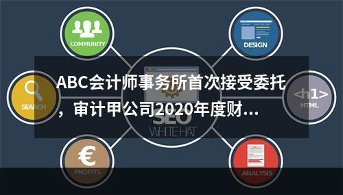 ABC会计师事务所首次接受委托，审计甲公司2020年度财务报