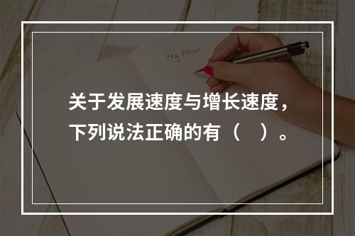 关于发展速度与增长速度，下列说法正确的有（　）。