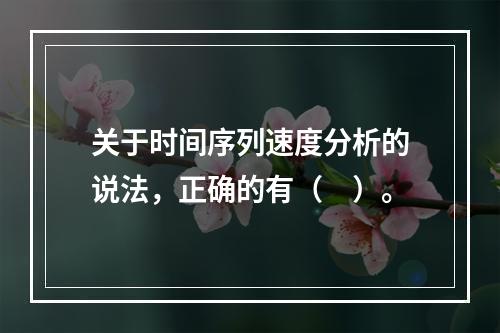 关于时间序列速度分析的说法，正确的有（　）。