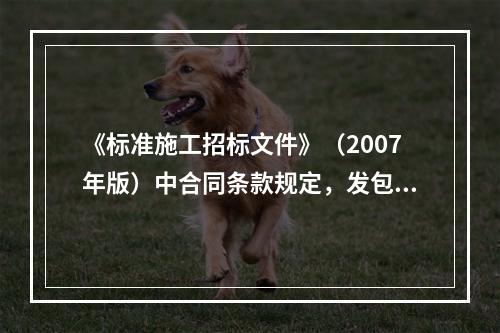 《标准施工招标文件》（2007年版）中合同条款规定，发包人提