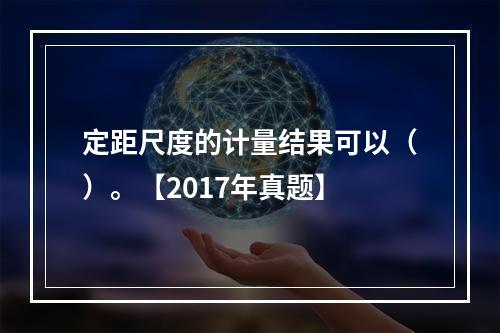 定距尺度的计量结果可以（）。【2017年真题】