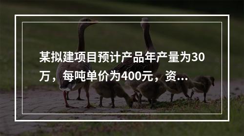 某拟建项目预计产品年产量为30万，每吨单价为400元，资料显