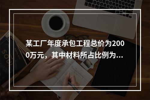 某工厂年度承包工程总价为2000万元，其中材料所占比例为40