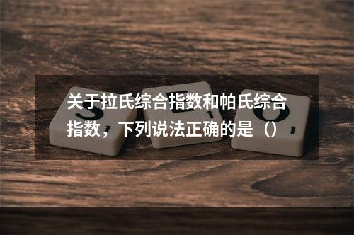 关于拉氏综合指数和帕氏综合指数，下列说法正确的是（）