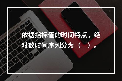 依据指标值的时间特点，绝对数时间序列分为（　）。